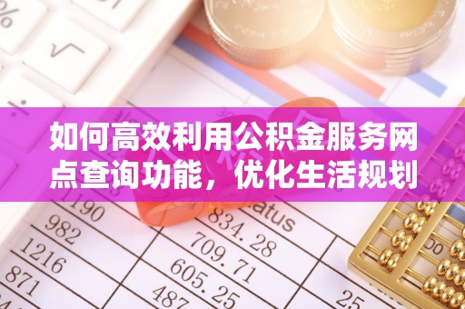 黄岩如何高效利用公积金服务网点查询功能，优化生活规划