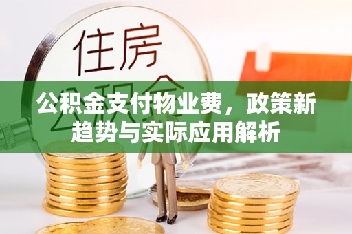 黄岩公积金支付物业费，政策新趋势与实际应用解析