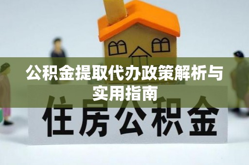 黄岩公积金提取代办政策解析与实用指南