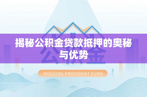 黄岩揭秘公积金贷款抵押的奥秘与优势