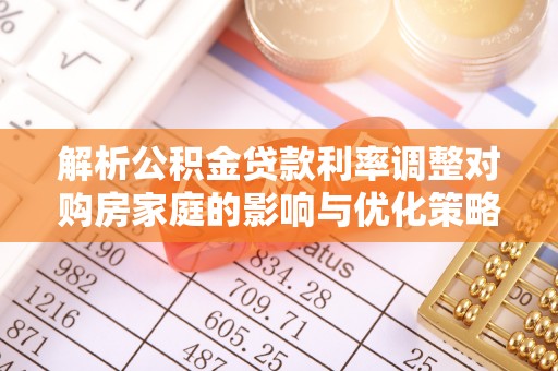 黄岩解析公积金贷款利率调整对购房家庭的影响与优化策略