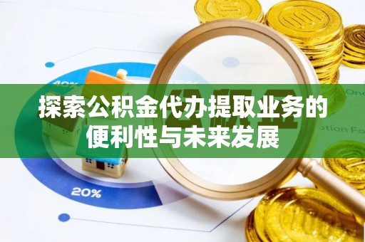 黄岩探索公积金代办提取业务的便利性与未来发展