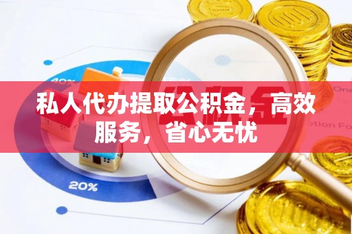 黄岩私人代办提取公积金，高效服务，省心无忧