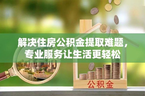 黄岩解决住房公积金提取难题，专业服务让生活更轻松