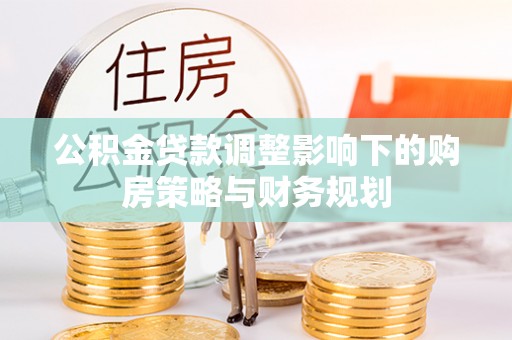 黄岩公积金贷款调整影响下的购房策略与财务规划