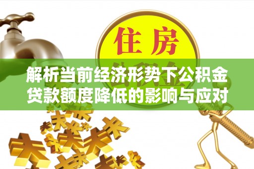黄岩解析当前经济形势下公积金贷款额度降低的影响与应对策略