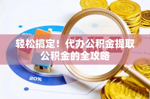 黄岩轻松搞定！代办公积金提取公积金的全攻略