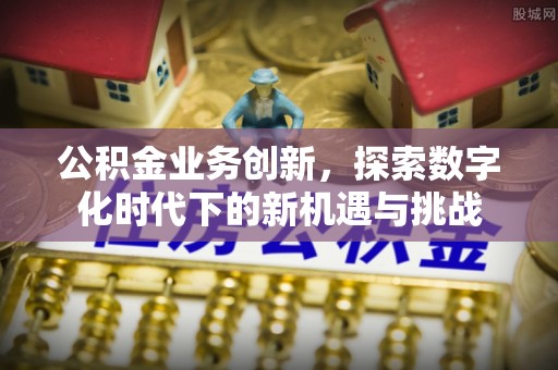 黄岩公积金业务创新，探索数字化时代下的新机遇与挑战