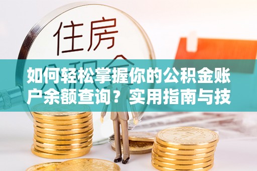 黄岩如何轻松掌握你的公积金账户余额查询？实用指南与技巧