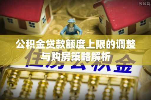 黄岩公积金贷款额度上限的调整与购房策略解析