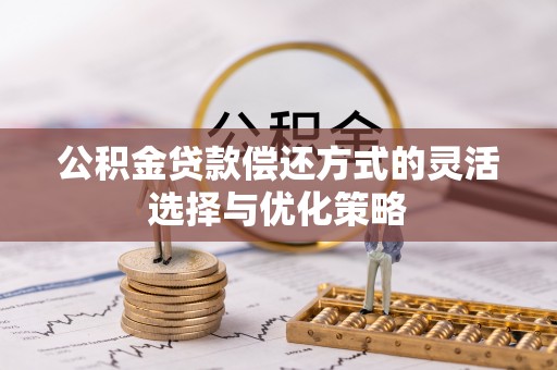 黄岩公积金贷款偿还方式的灵活选择与优化策略