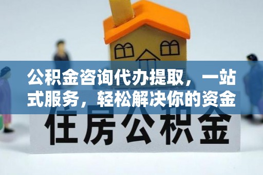 黄岩公积金咨询代办提取，一站式服务，轻松解决你的资金难题