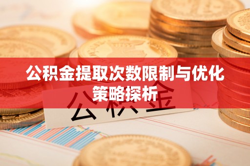 黄岩公积金提取次数限制与优化策略探析