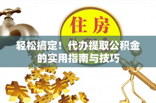 黄岩轻松搞定！代办提取公积金的实用指南与技巧