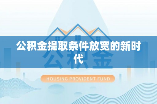 黄岩公积金提取条件放宽的新时代