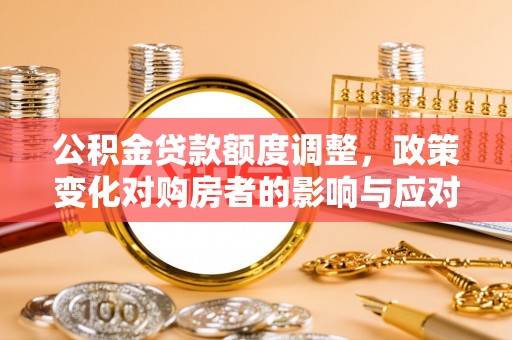 黄岩公积金贷款额度调整，政策变化对购房者的影响与应对策略