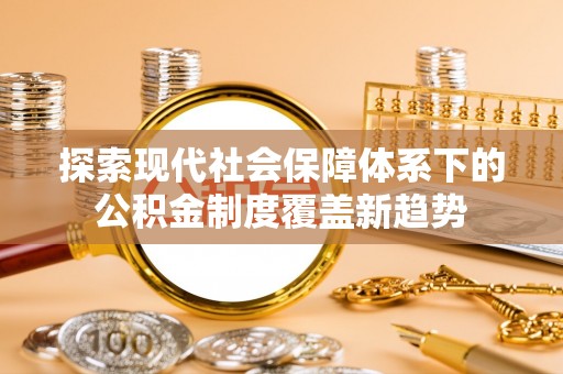 黄岩探索现代社会保障体系下的公积金制度覆盖新趋势