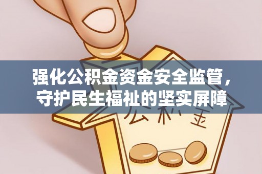 黄岩强化公积金资金安全监管，守护民生福祉的坚实屏障