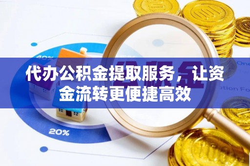 黄岩代办公积金提取服务，让资金流转更便捷高效