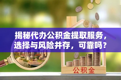 黄岩揭秘代办公积金提取服务，选择与风险并存，可靠吗？