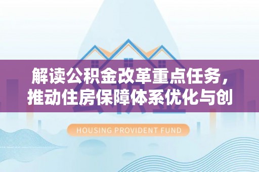 黄岩解读公积金改革重点任务，推动住房保障体系优化与创新