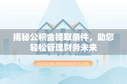 黄岩揭秘公积金提取条件，助您轻松管理财务未来