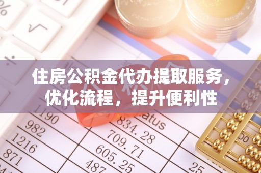 黄岩住房公积金代办提取服务，优化流程，提升便利性