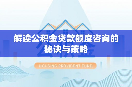黄岩解读公积金贷款额度咨询的秘诀与策略