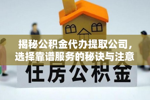黄岩揭秘公积金代办提取公司，选择靠谱服务的秘诀与注意事项