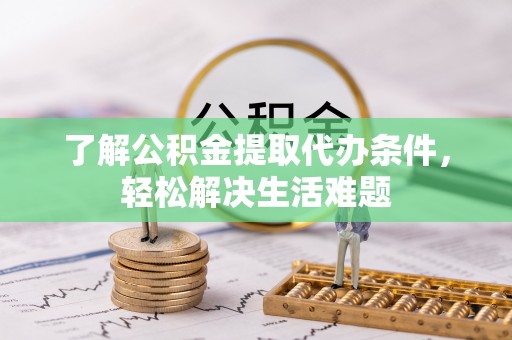 黄岩了解公积金提取代办条件，轻松解决生活难题