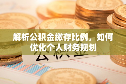 黄岩解析公积金缴存比例，如何优化个人财务规划