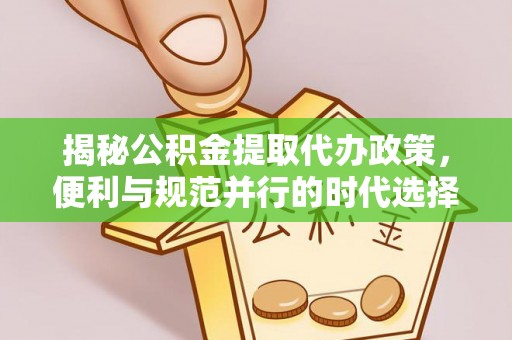 黄岩揭秘公积金提取代办政策，便利与规范并行的时代选择