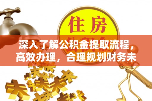 黄岩深入了解公积金提取流程，高效办理，合理规划财务未来