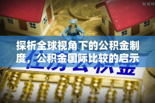 黄岩探析全球视角下的公积金制度，公积金国际比较的启示与借鉴