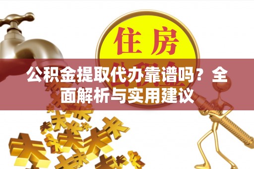 黄岩公积金提取代办靠谱吗？全面解析与实用建议