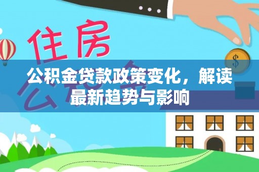 黄岩公积金贷款政策变化，解读最新趋势与影响
