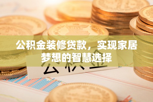 黄岩公积金装修贷款，实现家居梦想的智慧选择