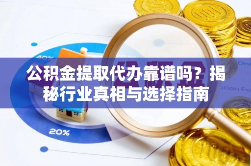 黄岩公积金提取代办靠谱吗？揭秘行业真相与选择指南