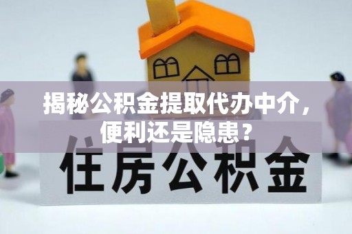 黄岩揭秘公积金提取代办中介，便利还是隐患？