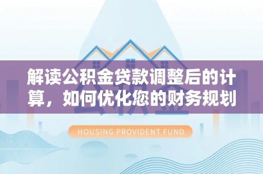黄岩解读公积金贷款调整后的计算，如何优化您的财务规划