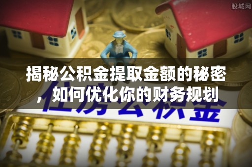 黄岩揭秘公积金提取金额的秘密，如何优化你的财务规划