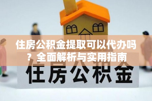 黄岩住房公积金提取可以代办吗？全面解析与实用指南