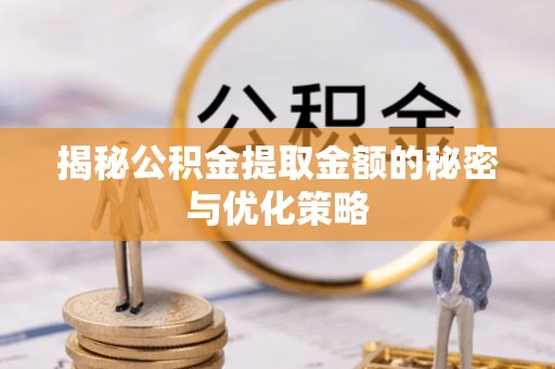 黄岩揭秘公积金提取金额的秘密与优化策略