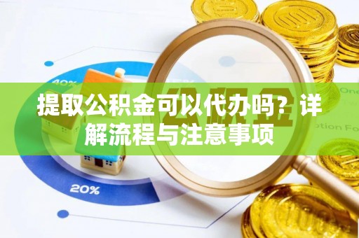黄岩提取公积金可以代办吗？详解流程与注意事项