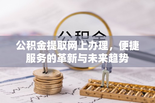 黄岩公积金提取网上办理，便捷服务的革新与未来趋势