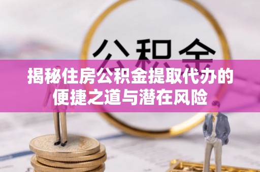 黄岩揭秘住房公积金提取代办的便捷之道与潜在风险