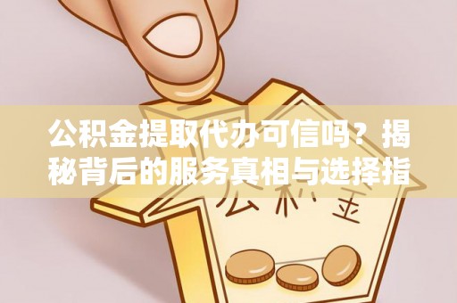 黄岩公积金提取代办可信吗？揭秘背后的服务真相与选择指南