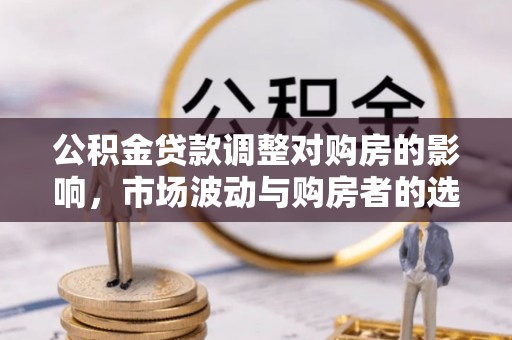 黄岩公积金贷款调整对购房的影响，市场波动与购房者的选择