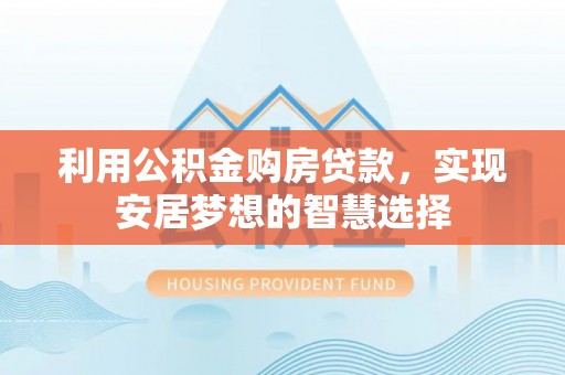 黄岩利用公积金购房贷款，实现安居梦想的智慧选择