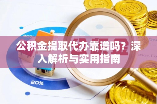 黄岩公积金提取代办靠谱吗？深入解析与实用指南